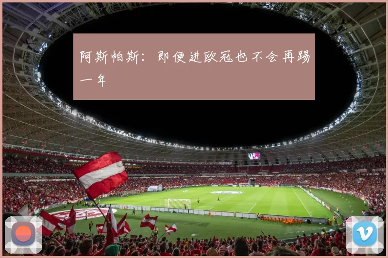 阿斯帕斯：即便进欧冠也不会再踢一年