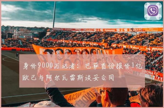 身价9000万记者：巴萨首份报价1亿欧已与阿尔瓦雷斯谈妥合同