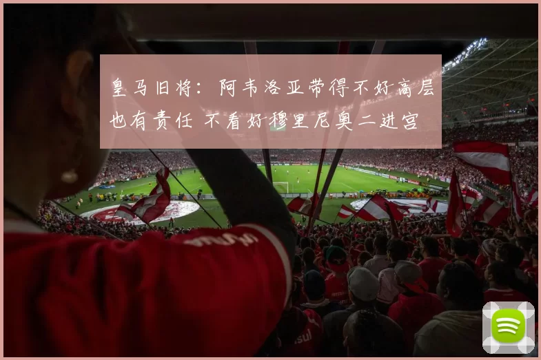 皇马旧将：阿韦洛亚带得不好高层也有责任 不看好穆里尼奥二进宫
